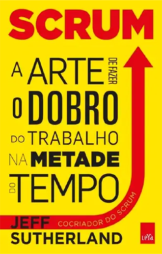 Scrum - A Arte de Fazer o Dobro do Trabalho na Metade do Tempo